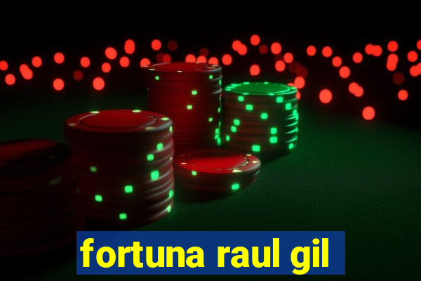 fortuna raul gil